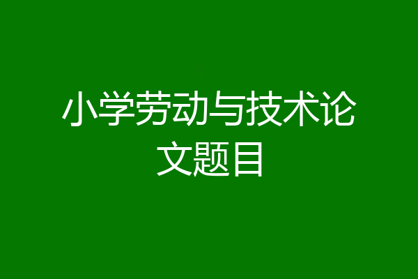 小学劳动与技术论文题目
