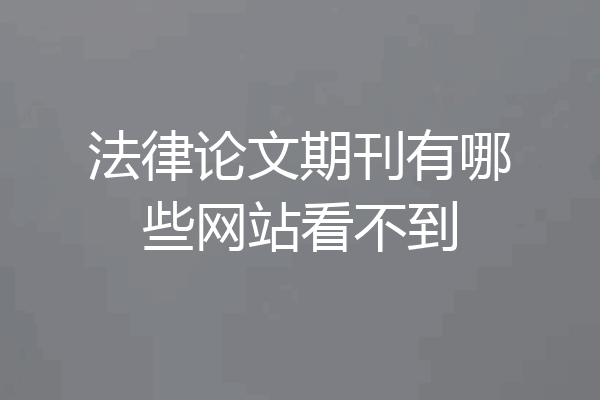 法律论文期刊有哪些网站看不到