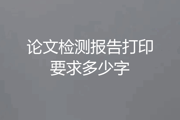 论文检测报告打印要求多少字