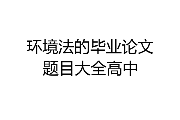 环境法的毕业论文题目大全高中