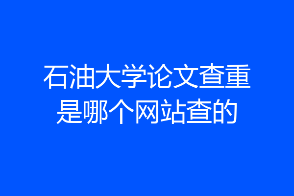 石油大学论文查重是哪个网站查的
