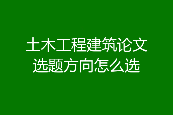 土木工程建筑论文选题方向怎么选