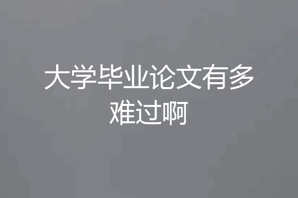 大学毕业论文有多难过啊