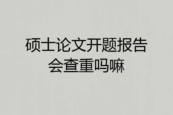 硕士论文开题报告会查重吗嘛