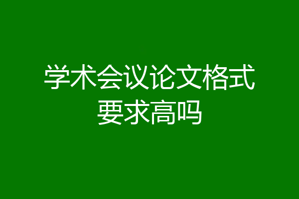 学术会议论文格式要求高吗