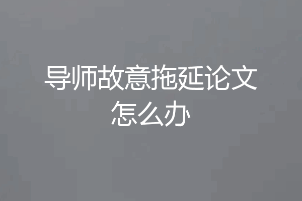 导师故意拖延论文怎么办