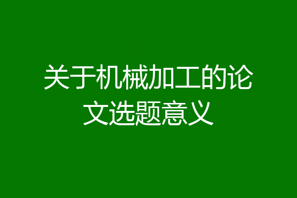 关于机械加工的论文选题意义