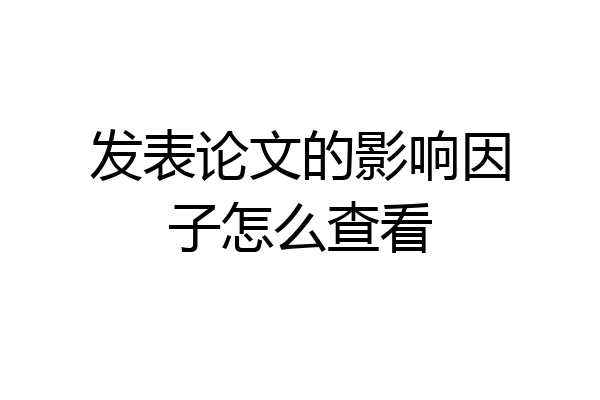 发表论文的影响因子怎么查看