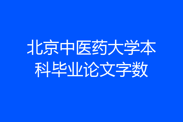 北京中医药大学本科毕业论文字数