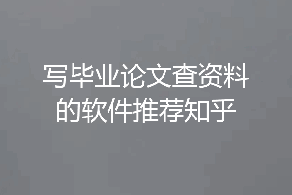 写毕业论文查资料的软件推荐知乎