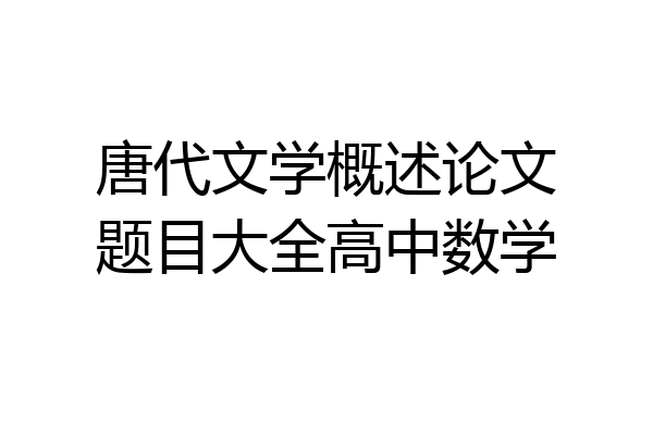 唐代文学概述论文题目大全高中数学