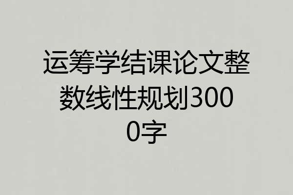 运筹学结课论文整数线性规划3000字