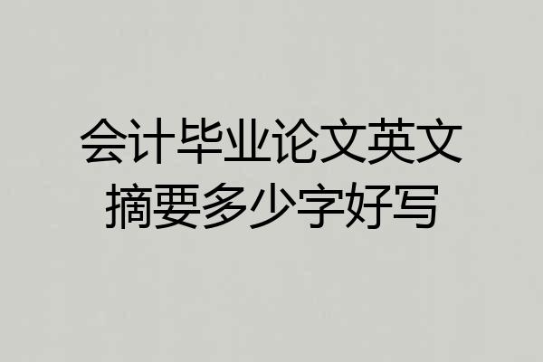 会计毕业论文英文摘要多少字好写