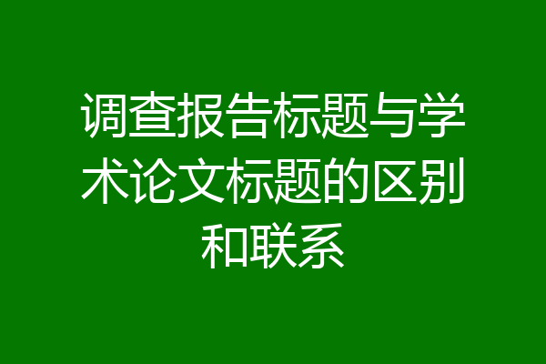 调查报告标题与学术论文标题的区别和联系