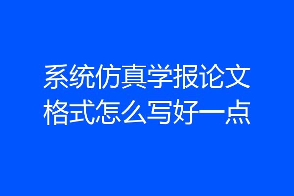 系统仿真学报论文格式怎么写好一点