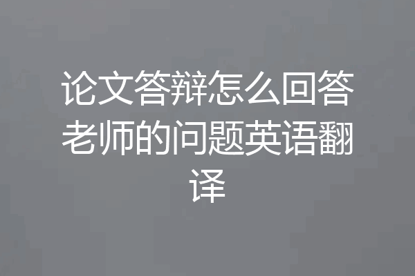 论文答辩怎么回答老师的问题英语翻译