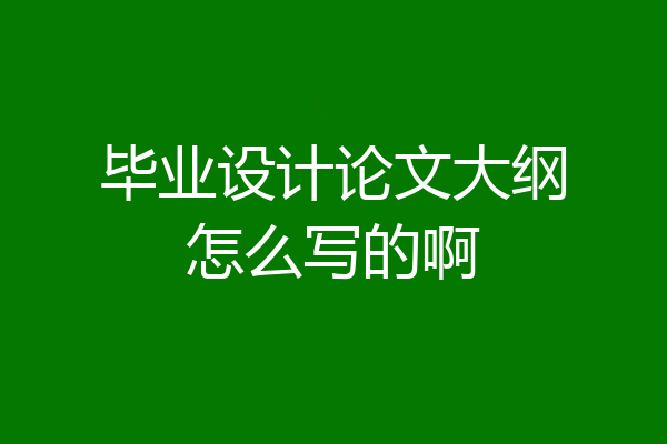毕业设计论文大纲怎么写的啊