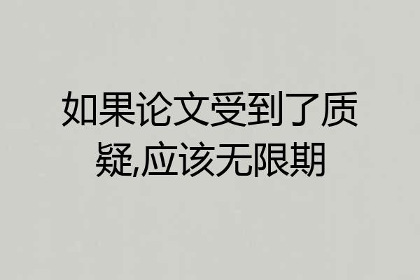 如果论文受到了质疑,应该无限期