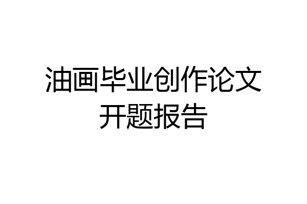 油画毕业创作论文开题报告