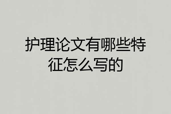 护理论文有哪些特征怎么写的