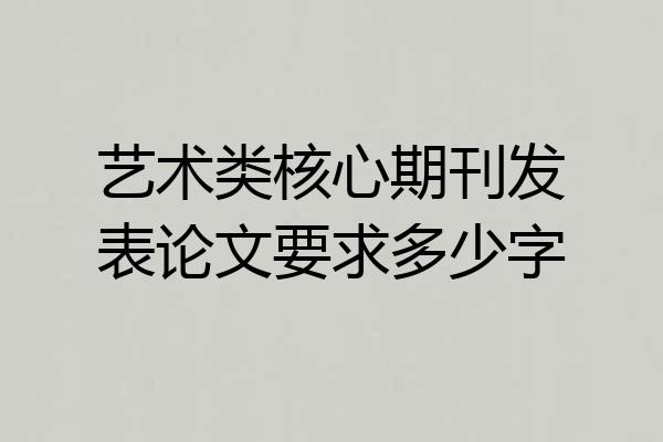 艺术类核心期刊发表论文要求多少字