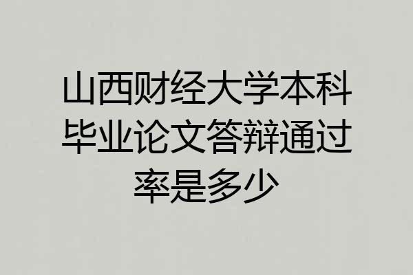山西财经大学本科毕业论文答辩通过率是多少
