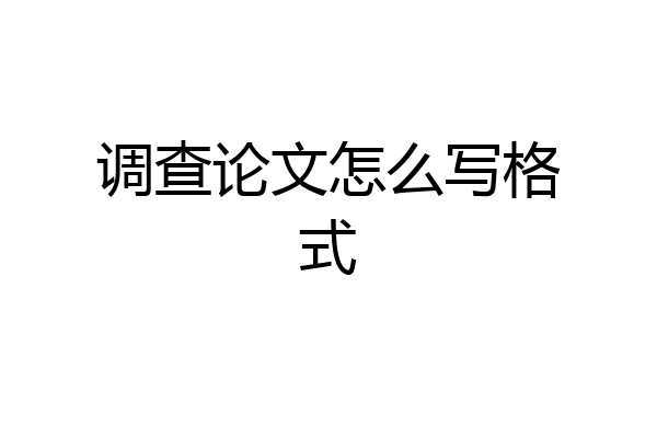调查论文怎么写格式