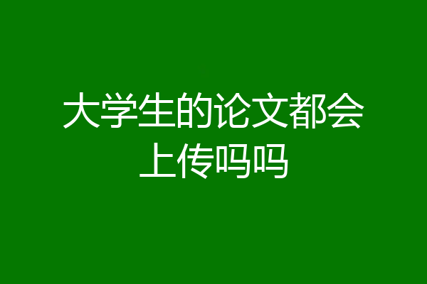 大学生的论文都会上传吗吗
