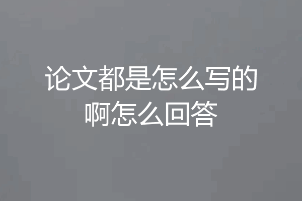 论文都是怎么写的啊怎么回答