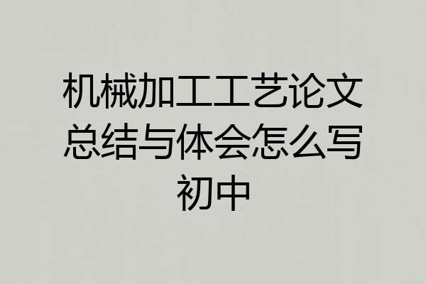 机械加工工艺论文总结与体会怎么写初中