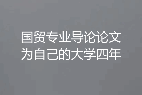 国贸专业导论论文为自己的大学四年