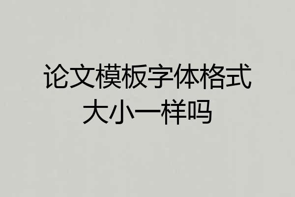 论文模板字体格式大小一样吗