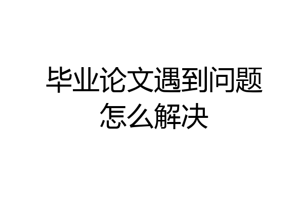 毕业论文遇到问题怎么解决