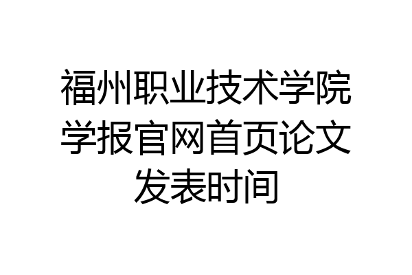 福州职业技术学院学报官网首页论文发表时间