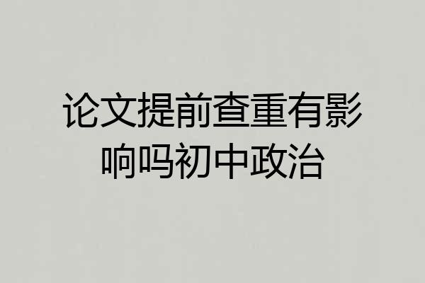 论文提前查重有影响吗初中政治
