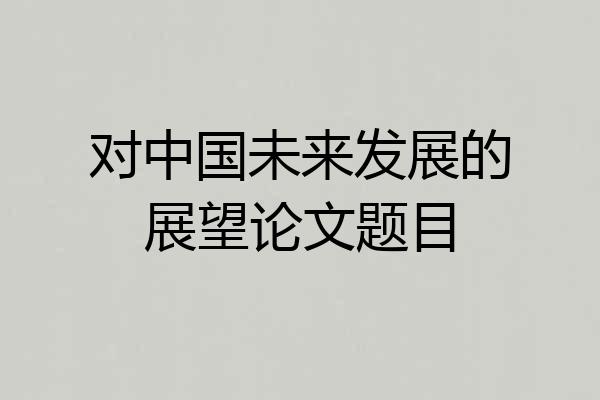 对中国未来发展的展望论文题目