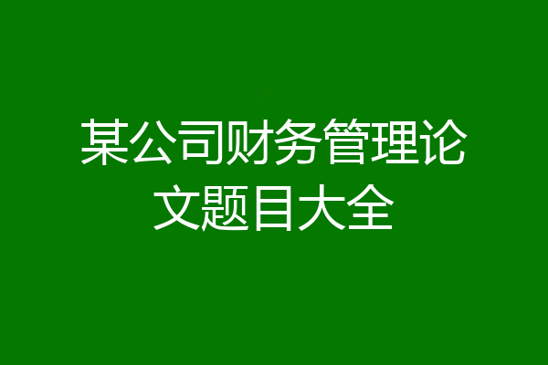 某公司财务管理论文题目大全