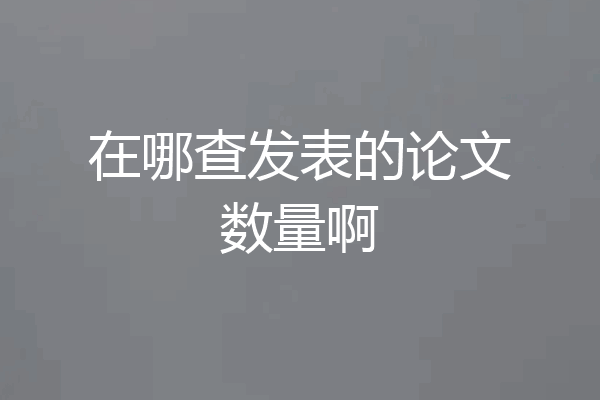在哪查发表的论文数量啊