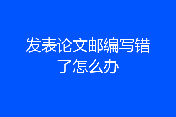 发表论文邮编写错了怎么办