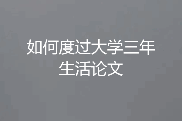如何度过大学三年生活论文