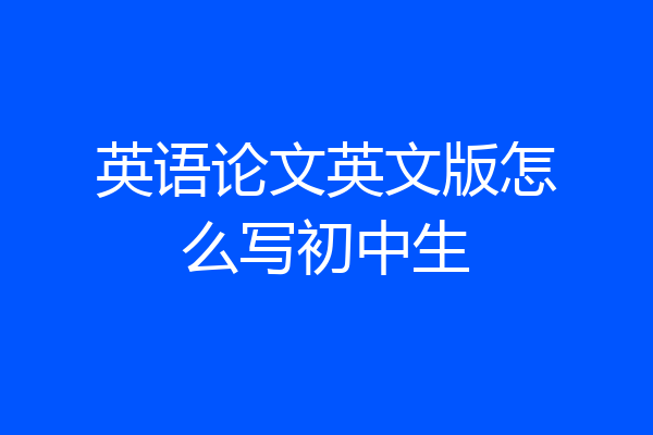 英语论文英文版怎么写初中生