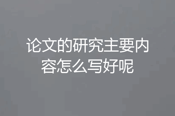 论文的研究主要内容怎么写好呢