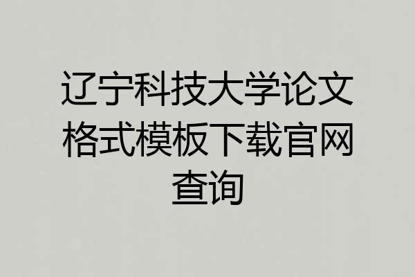 辽宁科技大学论文格式模板下载官网查询