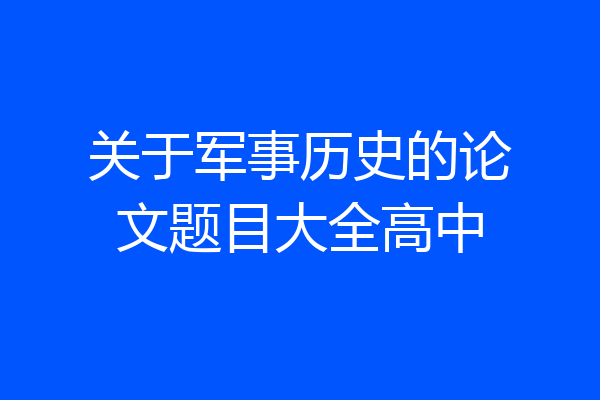 关于军事历史的论文题目大全高中