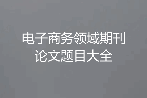 电子商务领域期刊论文题目大全