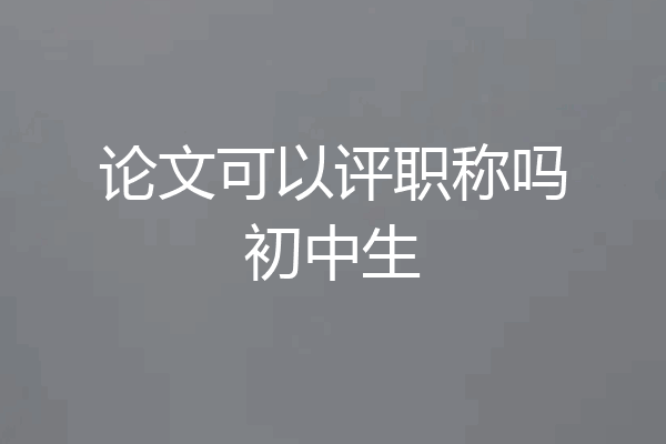 论文可以评职称吗初中生