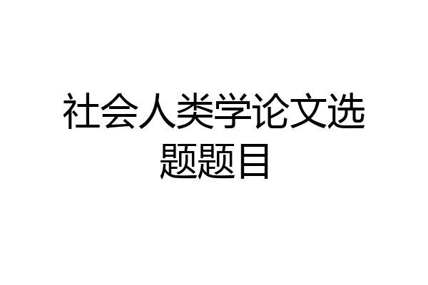 社会人类学论文选题题目