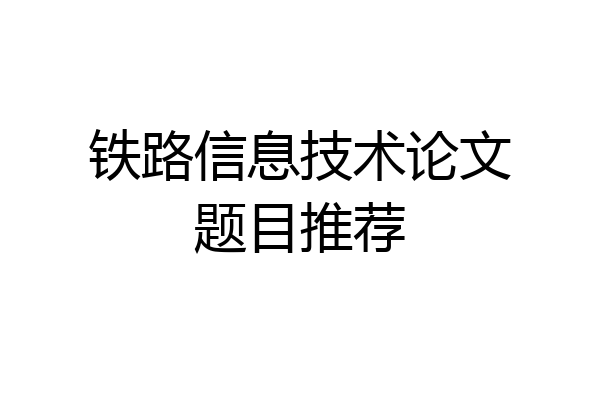 铁路信息技术论文题目推荐