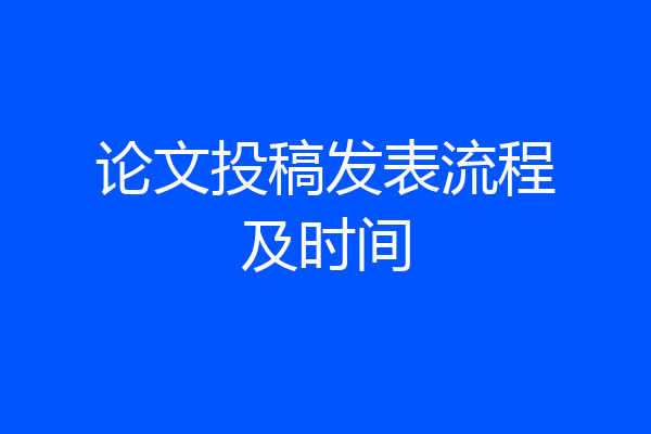 论文投稿发表流程及时间