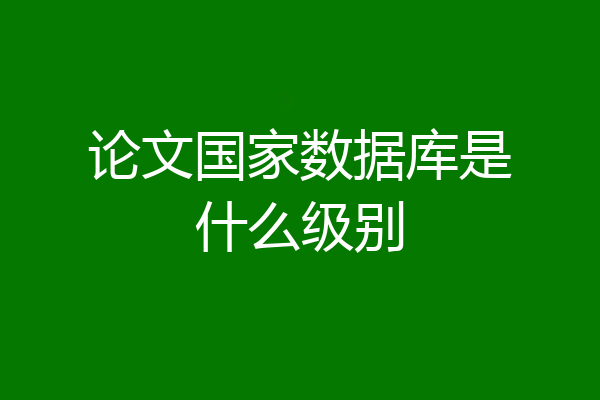 论文国家数据库是什么级别